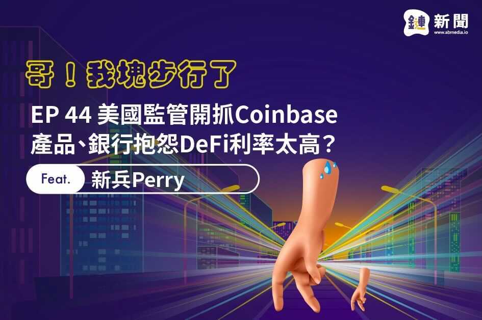 EP.44 美國監管開抓Coinbase產品、銀行抱怨DeFi利率太高？ feat. 新兵 Perry
