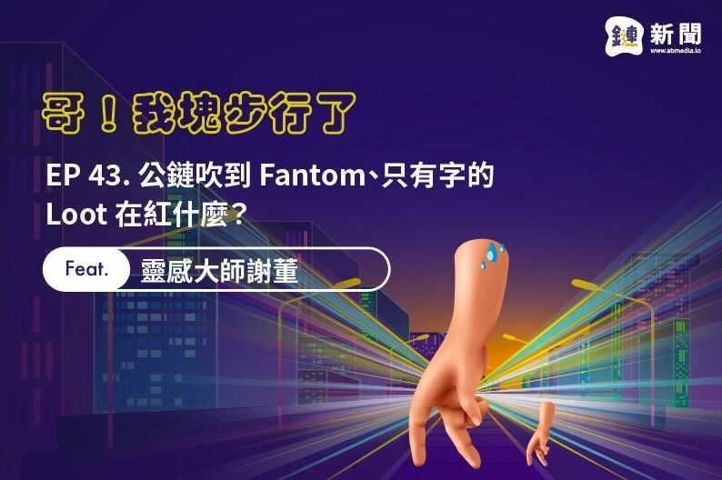 EP 43. 公鏈吹到 Fantom、只有字的 Loot 在紅什麼？