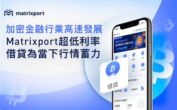 加密金融行業高速發展，Matrixport超低利率借貸為當下行情蓄力