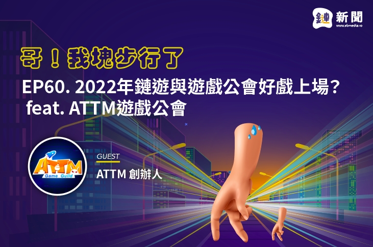 EP.60 2022年鏈遊與遊戲公會好戲上場？ feat. ATTM 創辦人罡哥、惟堯