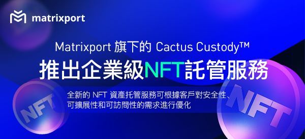 Matrixport 旗下 Cactus Custody™ 推出企業級NFT託管服務
