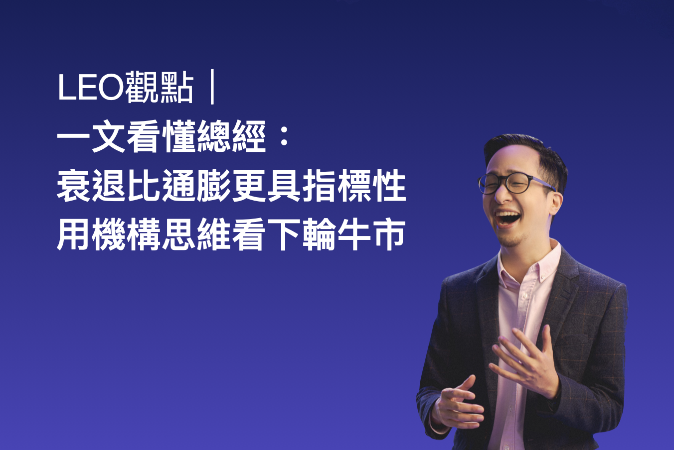 Leo 觀點｜一文看懂總經：衰退比通膨更具指標性，用機構思維看下輪牛市