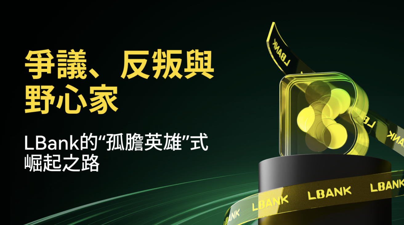爭議、反叛與野心家：LBank 的「孤膽英雄」式崛起之路