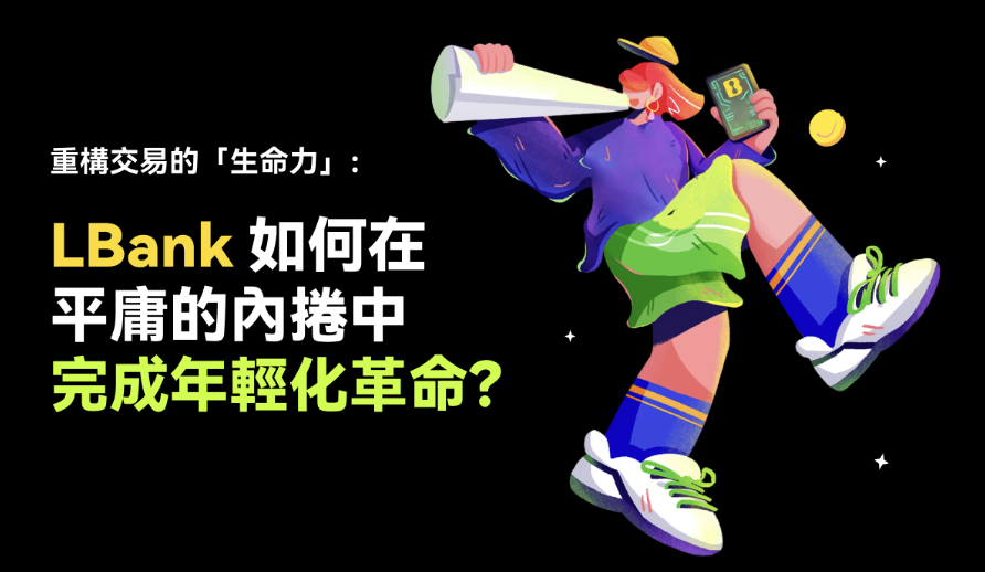 重構交易生命力：LBank 如何在平庸的內捲中完成年輕化革命？